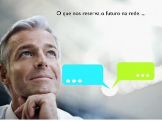 O que nos reserva o futuro na rede.....
 