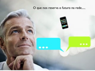 O que nos reserva o futuro na rede.....
 