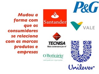 Mudou a
   forma com
        que os
 consumidores
  se relaciona
com as marcas
   produtos e
     empresas
 