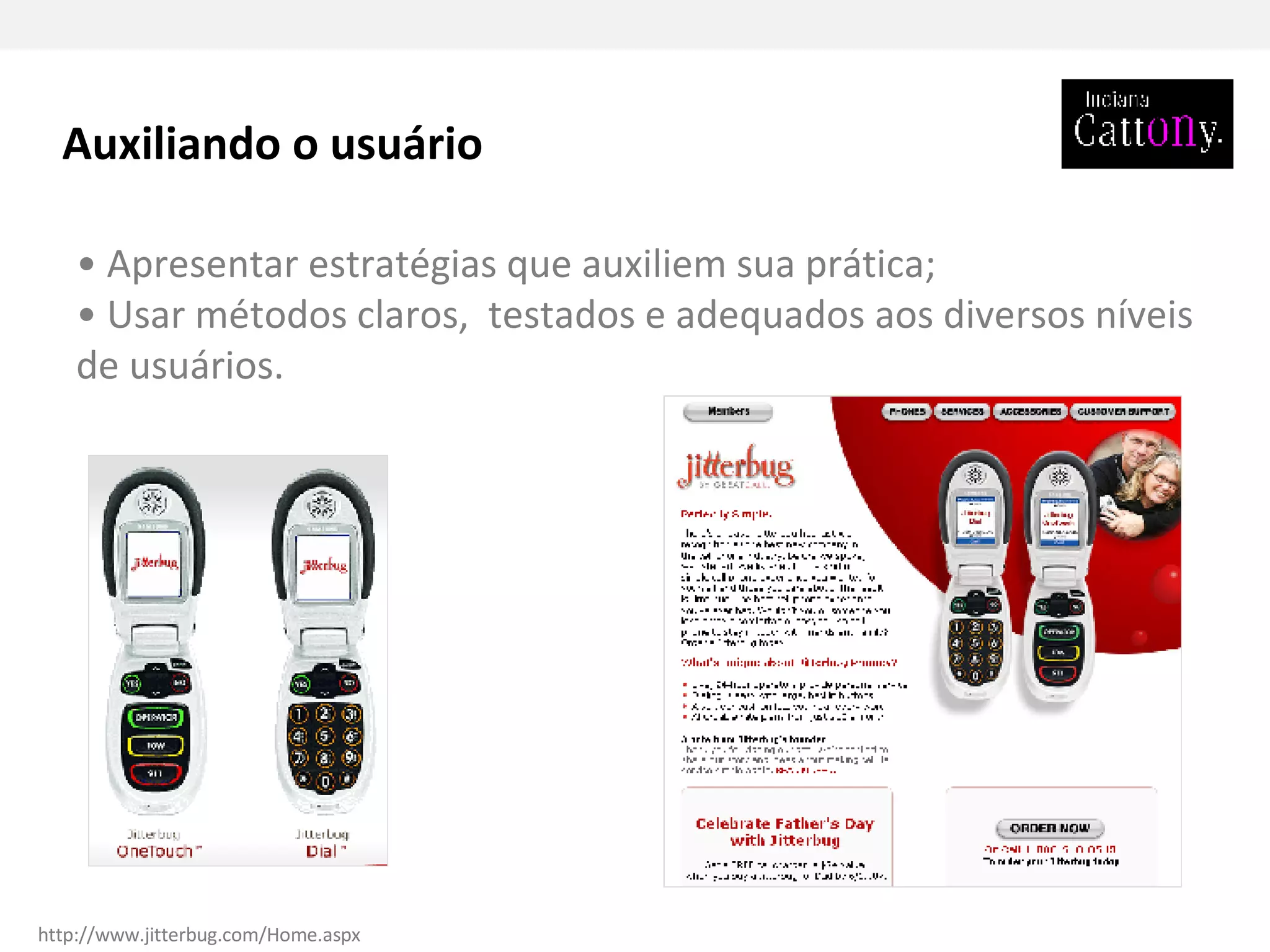 •  Apresentar estratégias que auxiliem sua prática; •  Usar métodos claros,  testados e adequados aos diversos níveis de usuários. Auxiliando o usuário http://www.jitterbug.com/Home.aspx 