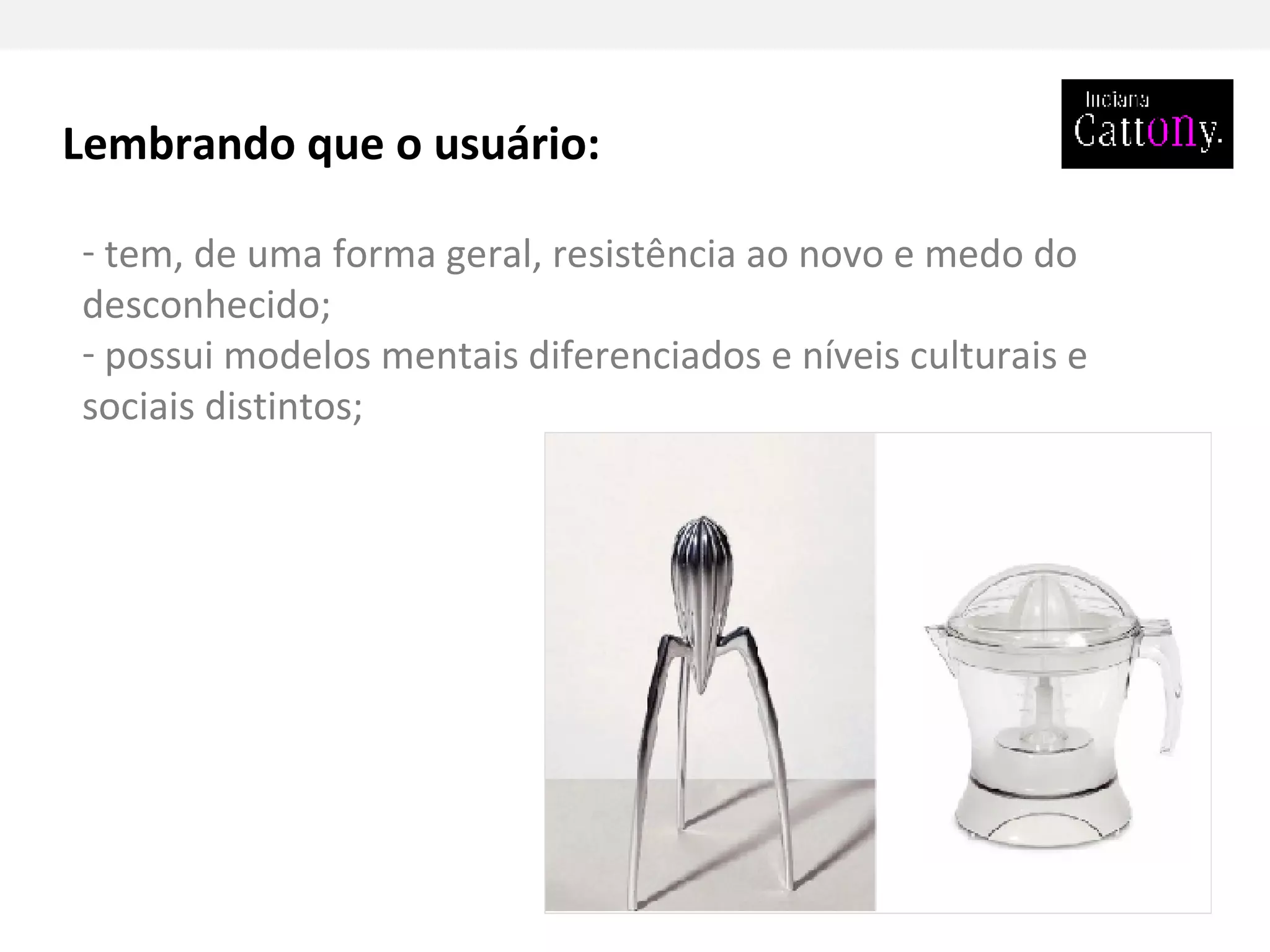 Lembrando que o usuário: tem, de uma forma geral, resistência ao novo e medo do desconhecido; possui modelos mentais diferenciados e níveis culturais e sociais distintos; 