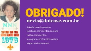 nevis@dotcase.com.br
linkedin.com/in/neviton
facebook.com/neviton.santana
twitter.com/neviton
instagram.com/nevitonsantana
skype: nevitonsantana
OBRIGADO!
 