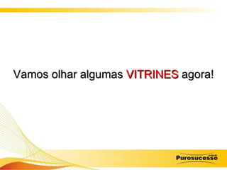 Vamos olhar algumas  VITRINES  agora! 