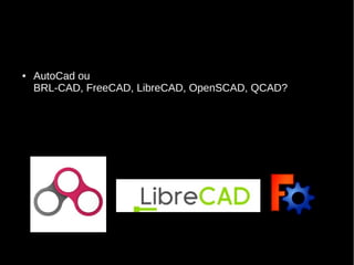 ● AutoCad ou
BRL-CAD, FreeCAD, LibreCAD, OpenSCAD, QCAD?
 