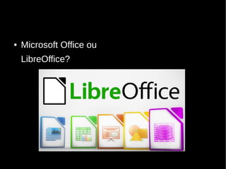 ● Microsoft Office ou
LibreOffice?
 