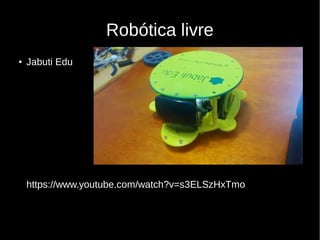 Robótica livre
● Jabuti Edu
https://www.youtube.com/watch?v=s3ELSzHxTmo
 