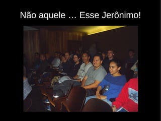 Não aquele … Esse Jerônimo!
 