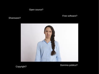 Open source?
Free software?
Shareware?
Copyright?
Domínio público?
 