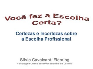 Certezas e Incertezas sobre
a Escolha Profissional
Silvia Cavalcanti Fleming
Psicóloga e Orientadora Profissional e de Carreira
 
