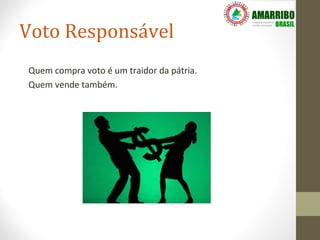 Voto Responsável
Quem compra voto é um traidor da pátria.
Quem vende também.
 