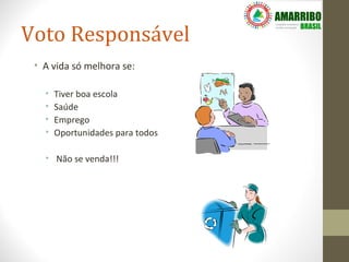 Voto Responsável
 • A vida só melhora se:

   •   Tiver boa escola
   •   Saúde
   •   Emprego
   •   Oportunidades para todos

   • Não se venda!!!
 