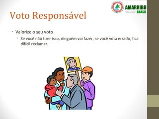 Voto Responsável
• Valorize o seu voto
  • Se você não fizer isso, ninguém vai fazer, se você vota errado, fica
    difícil reclamar.
 