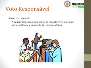 Voto Responsável
• Valorize o seu voto
  • A democracia só funciona assim. Se todos fizerem o mesmo,
    vamos melhorar a qualidade dos políticos eleitos
 