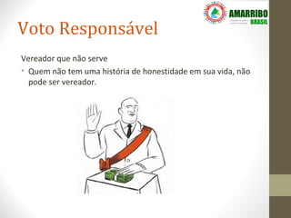 Voto Responsável
Vereador que não serve
• Quem não tem uma história de honestidade em sua vida, não
  pode ser vereador.
 