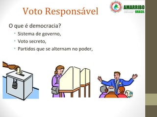Voto Responsável
O que é democracia?
 • Sistema de governo,
 • Voto secreto,
 • Partidos que se alternam no poder,
 
