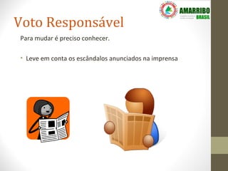 Voto Responsável
Para mudar é preciso conhecer.

• Leve em conta os escândalos anunciados na imprensa
 