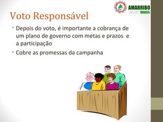 Voto Responsável
• Depois do voto, é importante a cobrança de
  um plano de governo com metas e prazos e
  a participação
• Cobre as promessas da campanha
 