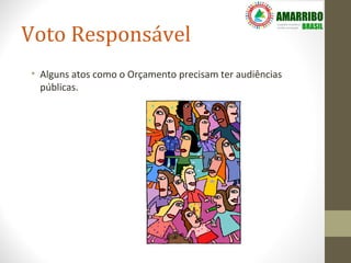 Voto Responsável
• Alguns atos como o Orçamento precisam ter audiências
  públicas.
 