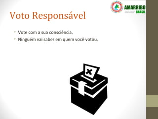 Voto Responsável
• Vote com a sua consciência.
• Ninguém vai saber em quem você votou.
 