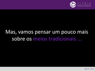 Mas, vamos pensar um pouco mais
sobre os meios tradicionais ...
 