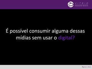 É possível consumir alguma dessas
mídias sem usar o digital?
 