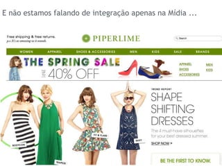 E não estamos falando de integração apenas na Mídia ...
 