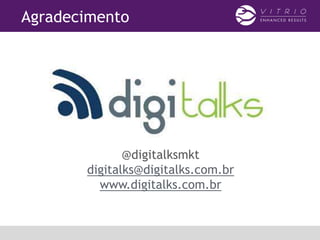 Agradecimento
@digitalksmkt
digitalks@digitalks.com.br
www.digitalks.com.br
 