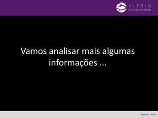 Vamos analisar mais algumas
informações ...
 