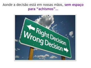 Aonde a decisão está em nossas mãos, sem espaço
para “achismos”…
 