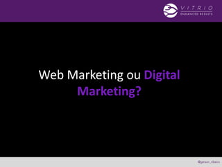 Web Marketing ou Digital
Marketing?
 