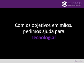 Com os objetivos em mãos,
pedimos ajuda para
Tecnologia!
 