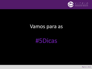 Vamos para as
#5Dicas
 