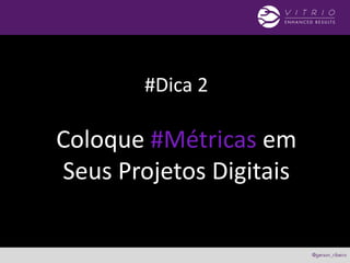#Dica 2
Coloque #Métricas em
Seus Projetos Digitais
 