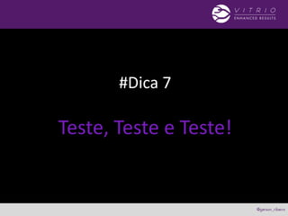 #Dica 7
Teste, Teste e Teste!
 