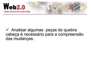 Analisar algumas  peças do quebra cabeça é necessário para a compreensão das mudanças. 
