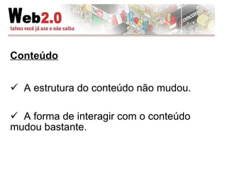 Conteúdo A estrutura do conteúdo não mudou. A forma de interagir com o conteúdo mudou bastante. 