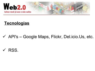 Tecnologias API's – Google Maps, Flickr, Del.icio.Us, etc.  RSS. 