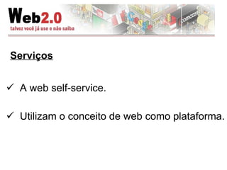 Serviços A web self-service.  Utilizam o conceito de web como plataforma. 