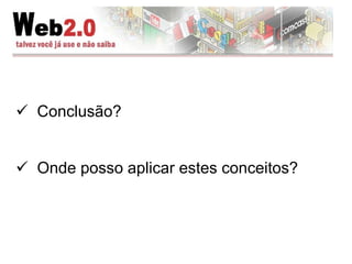 Conclusão?  Onde posso aplicar estes conceitos?  