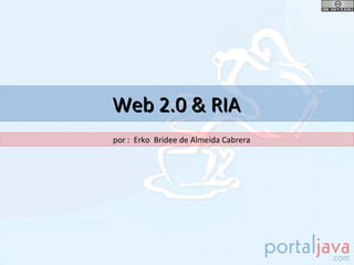 Web 2.0 & RIA
por : Erko Bridee de Almeida Cabrera
