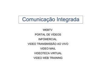Comunicação Integrada WEBTV  PORTAL DE VÍDEOS INFOMERCIAL  VIDEO TRANSMISSÃO AO VIVO VIDEO MAIL VIDEOTECA VIRTUAL VIDEO WEB TRAINING 