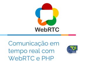 Comunicação em
tempo real com
WebRTC e PHP
 