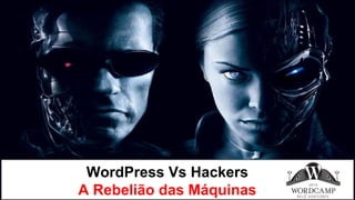 WordPress Vs Hackers
A Rebelião das Máquinas
 