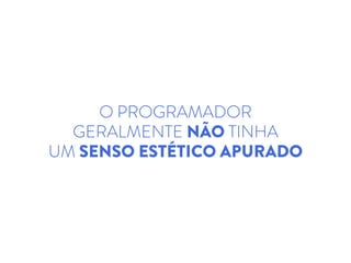 O PROGRAMADOR
GERALMENTE NÃO TINHA
UM SENSO ESTÉTICO APURADO
 