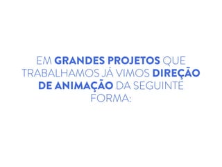 EM GRANDES PROJETOS QUE
TRABALHAMOS JÁ VIMOS DIREÇÃO
DE ANIMAÇÃO DA SEGUINTE
FORMA:
 