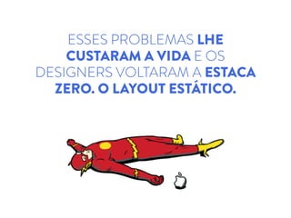 ESSES PROBLEMAS LHE
CUSTARAM A VIDA E OS
DESIGNERS VOLTARAM A ESTACA
ZERO. O LAYOUT ESTÁTICO.
 