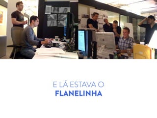 E LÁ ESTAVA O
FLANELINHA
 