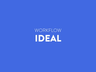 WORKFLOW
IDEAL
 