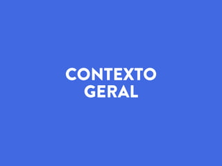 CONTEXTO
GERAL
 