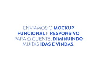 ENVIAMOS O MOCKUP
FUNCIONAL E RESPONSIVO
PARA O CLIENTE, DIMINUINDO
MUITAS IDAS E VINDAS.
 